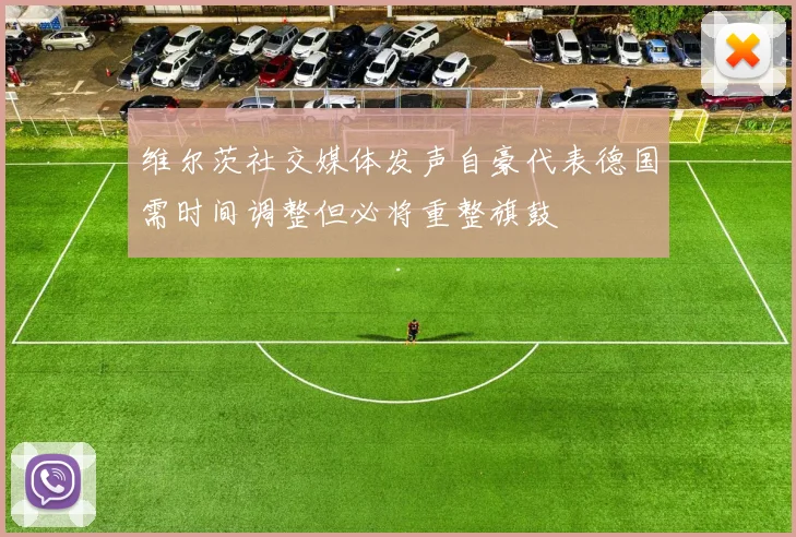 维尔茨社交媒体发声自豪代表德国需时间调整但必将重整旗鼓