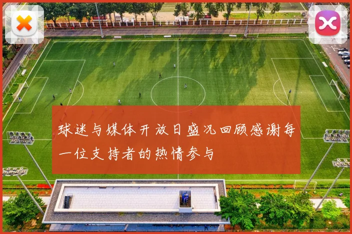 球迷与媒体开放日盛况回顾感谢每一位支持者的热情参与
