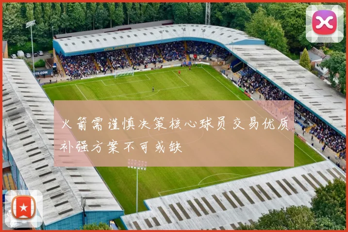 火箭需谨慎决策核心球员交易优质补强方案不可或缺