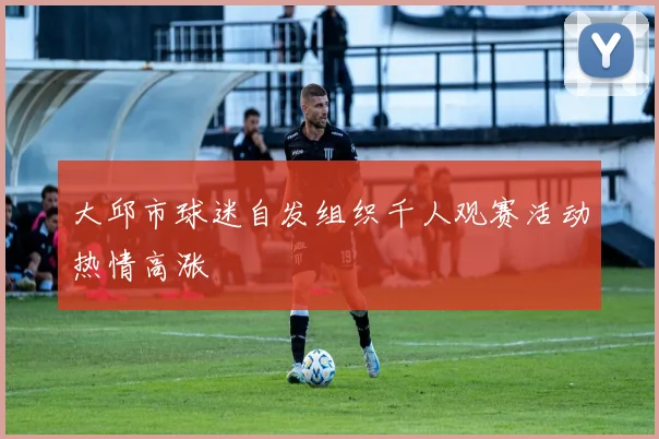 大邱市球迷自发组织千人观赛活动热情高涨