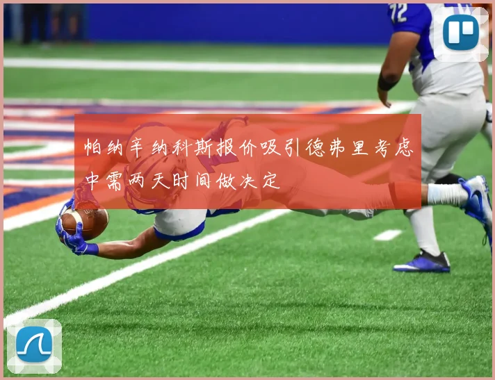 帕纳辛纳科斯报价吸引德弗里考虑中需两天时间做决定