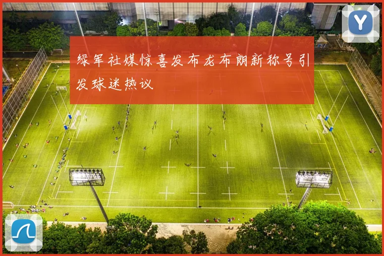 绿军社媒惊喜发布龙布朗新称号引发球迷热议