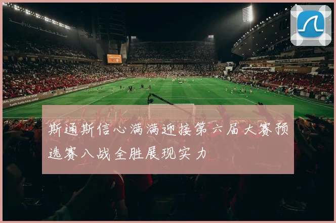 斯通斯信心满满迎接第六届大赛预选赛八战全胜展现实力