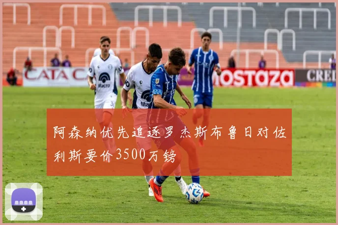 阿森纳优先追逐罗杰斯布鲁日对佐利斯要价3500万镑