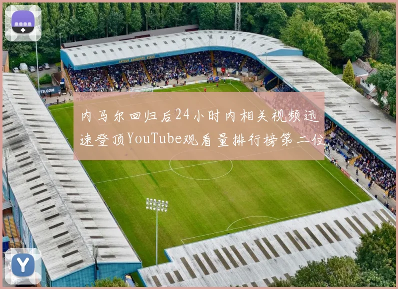 内马尔回归后24小时内相关视频迅速登顶YouTube观看量排行榜第二位