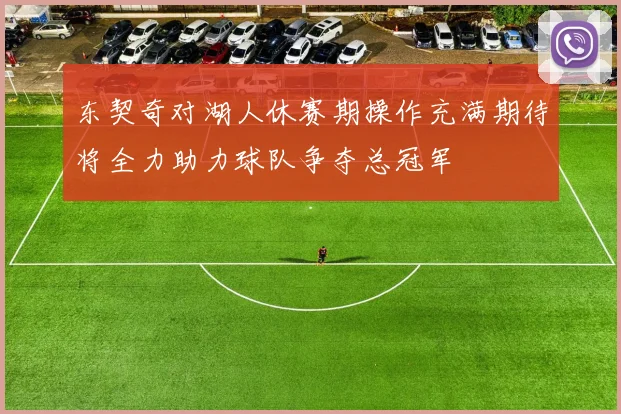 东契奇对湖人休赛期操作充满期待将全力助力球队争夺总冠军